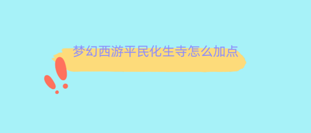 梦幻西游手游化生寺怎么加点最好，有3耐2体/3魔1体1耐/1敏2体2耐三种